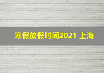 寒假放假时间2021 上海